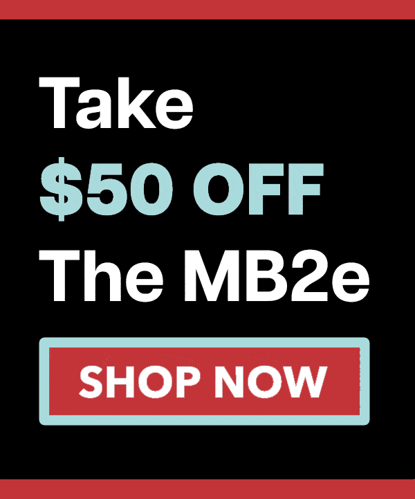 Take $50 OFF The MB2e SHOP NOW